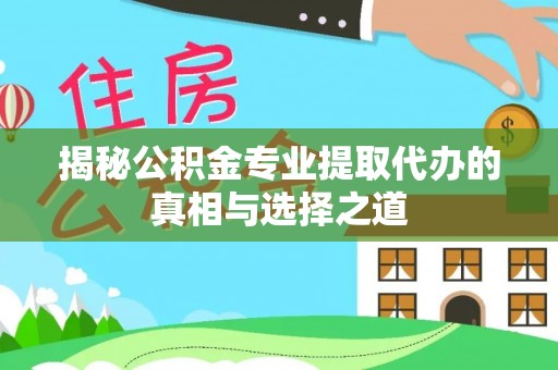 洪洞揭秘公积金专业提取代办的真相与选择之道