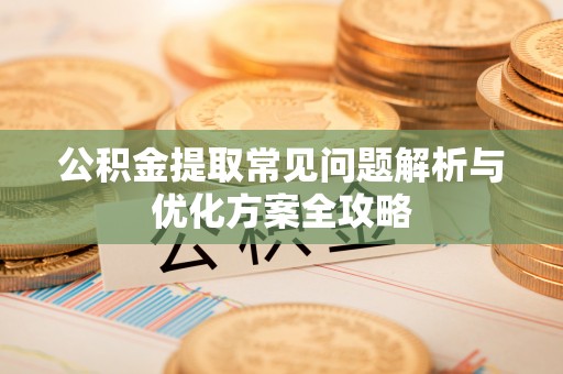 洪洞公积金提取常见问题解析与优化方案全攻略