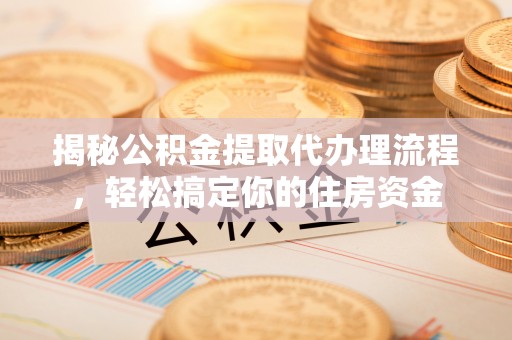 洪洞揭秘公积金提取代办理流程，轻松搞定你的住房资金