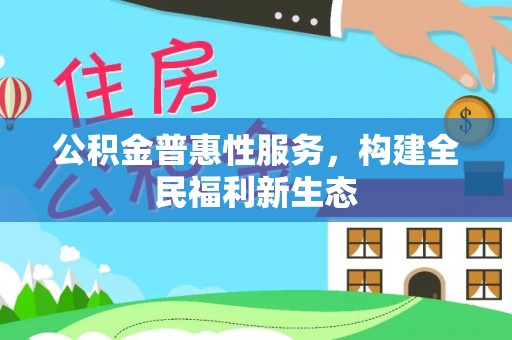 洪洞公积金普惠性服务，构建全民福利新生态