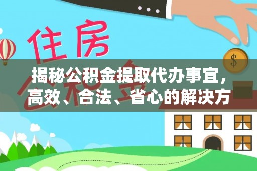 洪洞揭秘公积金提取代办事宜，高效、合法、省心的解决方案