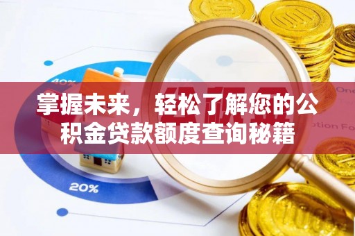 洪洞掌握未来，轻松了解您的公积金贷款额度查询秘籍