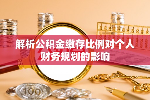 洪洞解析公积金缴存比例对个人财务规划的影响