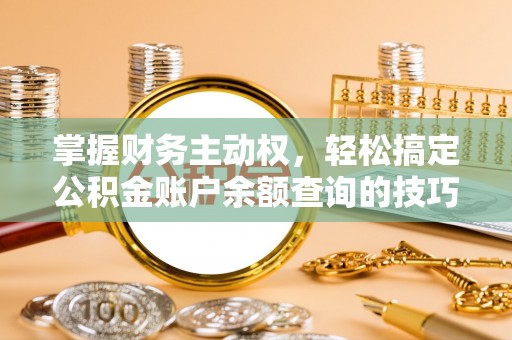 洪洞掌握财务主动权，轻松搞定公积金账户余额查询的技巧与方法