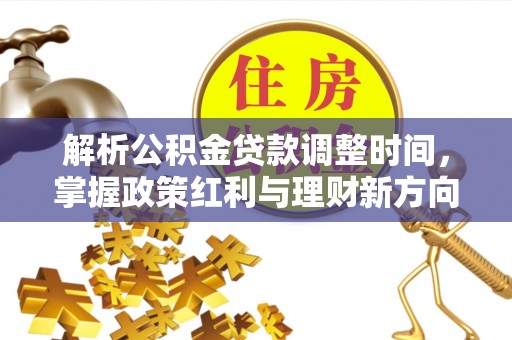 洪洞解析公积金贷款调整时间，掌握政策红利与理财新方向