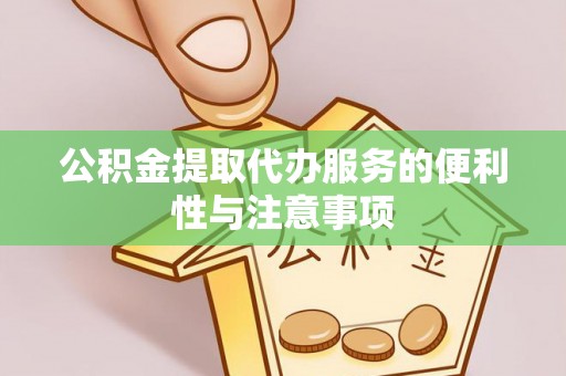 洪洞公积金提取代办服务的便利性与注意事项