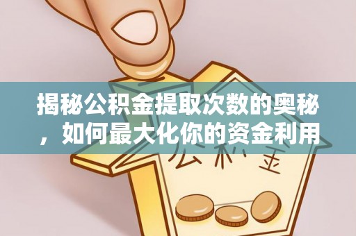 洪洞揭秘公积金提取次数的奥秘，如何最大化你的资金利用？