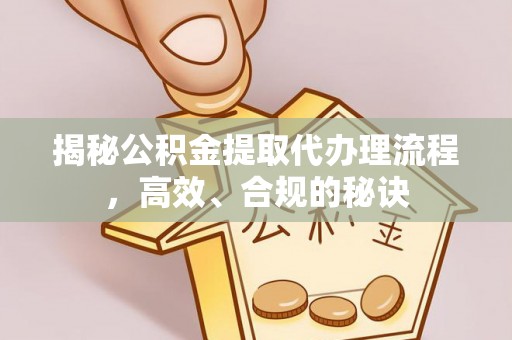 洪洞揭秘公积金提取代办理流程，高效、合规的秘诀