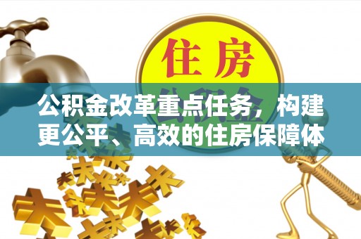 洪洞公积金改革重点任务，构建更公平、高效的住房保障体系