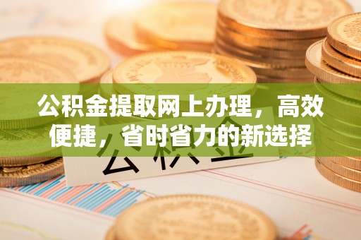 洪洞公积金提取网上办理，高效便捷，省时省力的新选择