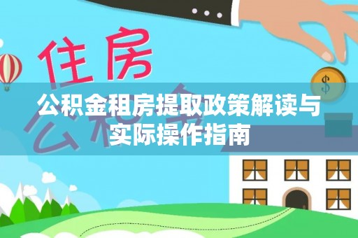 洪洞公积金租房提取政策解读与实际操作指南
