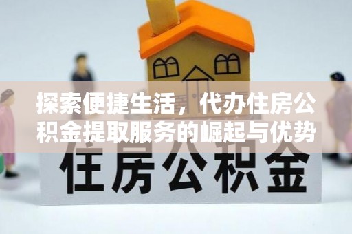 洪洞探索便捷生活，代办住房公积金提取服务的崛起与优势