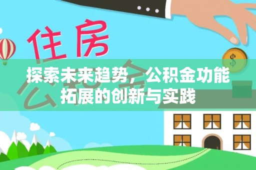 洪洞探索未来趋势，公积金功能拓展的创新与实践