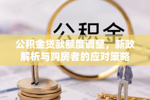 洪洞公积金贷款额度调整，新政解析与购房者的应对策略