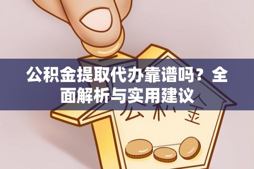 洪洞公积金提取代办靠谱吗？全面解析与实用建议