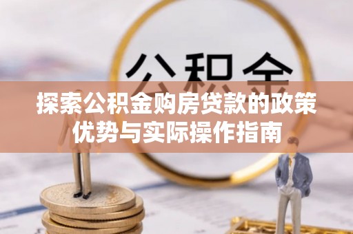 洪洞探索公积金购房贷款的政策优势与实际操作指南