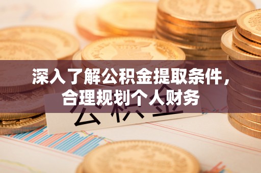 洪洞深入了解公积金提取条件，合理规划个人财务