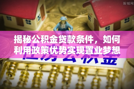 洪洞揭秘公积金贷款条件，如何利用政策优势实现置业梦想