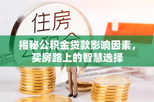 洪洞揭秘公积金贷款影响因素，买房路上的智慧选择