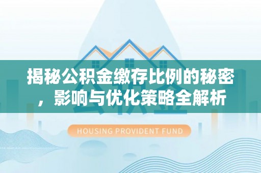 洪洞揭秘公积金缴存比例的秘密，影响与优化策略全解析