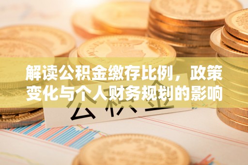 洪洞解读公积金缴存比例，政策变化与个人财务规划的影响