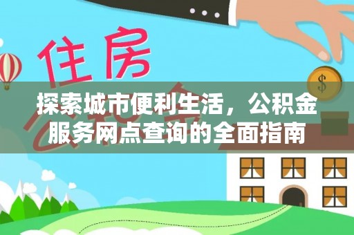 洪洞探索城市便利生活，公积金服务网点查询的全面指南