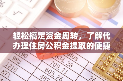 洪洞轻松搞定资金周转，了解代办理住房公积金提取的便捷之道