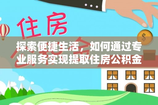 洪洞探索便捷生活，如何通过专业服务实现提取住房公积金代办