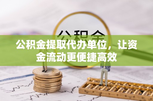 洪洞公积金提取代办单位，让资金流动更便捷高效
