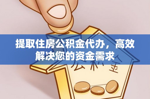 洪洞提取住房公积金代办，高效解决您的资金需求
