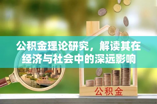 洪洞公积金理论研究，解读其在经济与社会中的深远影响