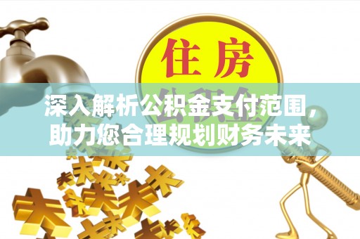 洪洞深入解析公积金支付范围，助力您合理规划财务未来