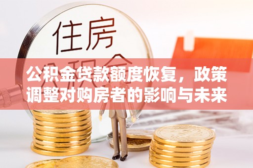 洪洞公积金贷款额度恢复，政策调整对购房者的影响与未来展望