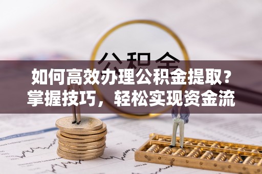 洪洞如何高效办理公积金提取？掌握技巧，轻松实现资金流动