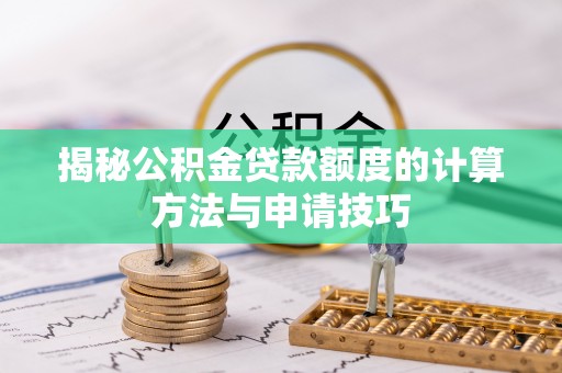 洪洞揭秘公积金贷款额度的计算方法与申请技巧