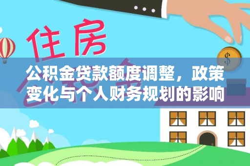 洪洞公积金贷款额度调整，政策变化与个人财务规划的影响分析
