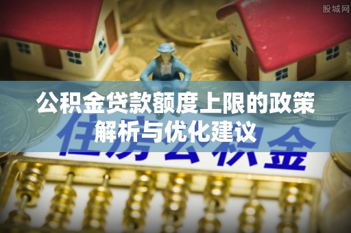 洪洞公积金贷款额度上限的政策解析与优化建议