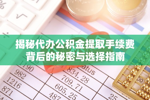 洪洞揭秘代办公积金提取手续费背后的秘密与选择指南