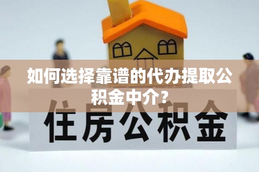 洪洞如何选择靠谱的代办提取公积金中介？