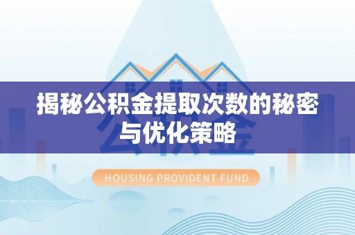 洪洞揭秘公积金提取次数的秘密与优化策略