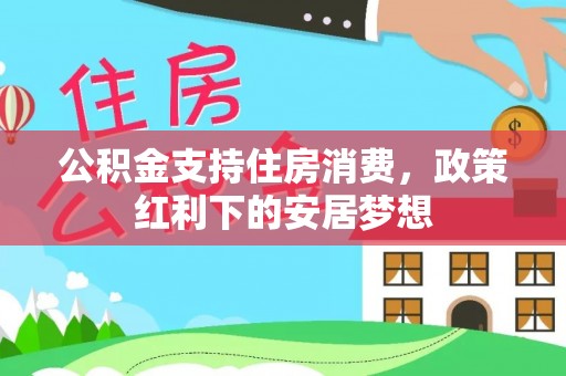 洪洞公积金支持住房消费，政策红利下的安居梦想
