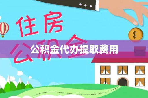 洪洞公积金代办提取费用