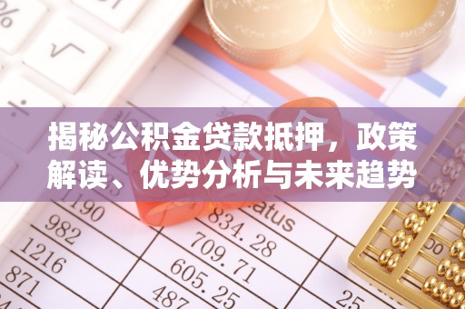 洪洞揭秘公积金贷款抵押，政策解读、优势分析与未来趋势