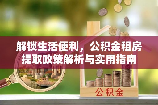 洪洞解锁生活便利，公积金租房提取政策解析与实用指南