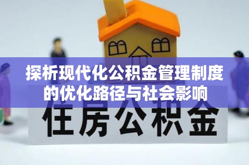洪洞探析现代化公积金管理制度的优化路径与社会影响