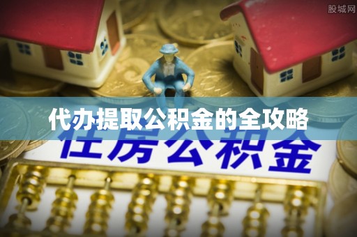 洪洞代办提取公积金的全攻略