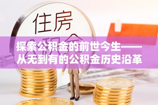 洪洞探索公积金的前世今生——从无到有的公积金历史沿革