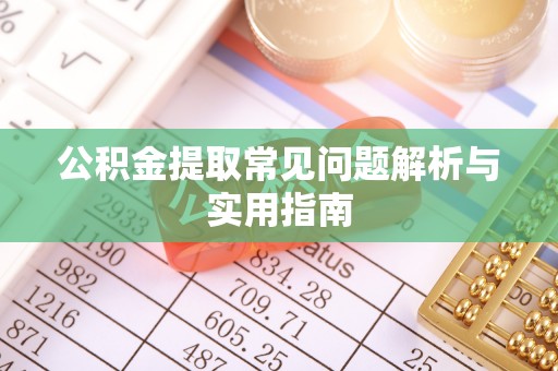 洪洞公积金提取常见问题解析与实用指南