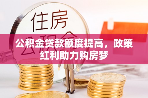 洪洞公积金贷款额度提高，政策红利助力购房梦