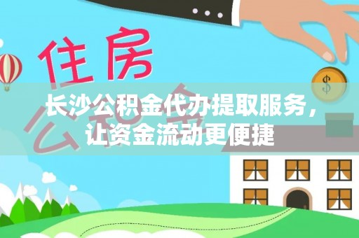 洪洞长沙公积金代办提取服务，让资金流动更便捷